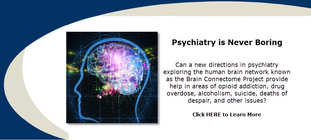 Can new directions in psychiatry exploring the human brain network (Brain Connectome Project) provide help in areas of opioid addiction, drug overdose, alcoholism, suicide, deaths of despair, and other issues?